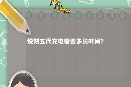 悦刻五代充电需要多长时间
	？ 